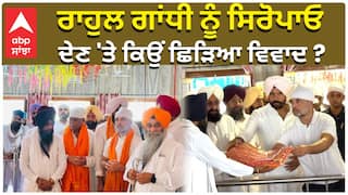 ਰਾਹੁਲ ਗਾਂਧੀ ਨੂੰ ਸਿਰੋਪਾਓ, ਦੇਣ 'ਤੇ ਕਿਉਂ ਛਿੜਿਆ ਵਿਵਾਦ ?