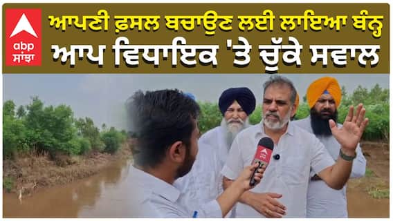 ਆਪਣੀ ਫ਼ਸਲ ਬਚਾਉਣ ਲਈ ਲਾਇਆ ਬੰਨ੍ਹ, ਆਪ ਵਿਧਾਇਕ 'ਤੇ ਚੁੱਕੇ ਸਵਾਲ