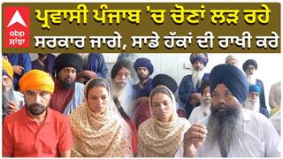 ਪ੍ਰਵਾਸੀ ਪੰਜਾਬ 'ਚ ਚੋਣਾਂ ਲੜ ਰਹੇ ਸਰਕਾਰ ਜਾਗੇ, ਸਾਡੇ ਹੱਕਾਂ ਦੀ ਰਾਖੀ ਕਰੇ