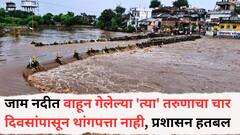 जाम नदीत वाहून गेलेल्या 'त्या' तरुणाचा चार दिवसांपासून थांगपत्ता नाही, प्रशासन हतबल, नागरिकांचा संताप