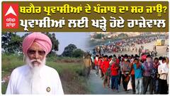 ਬਗੈਰ ਪ੍ਰਵਾਸੀਆਂ ਦੇ ਪੰਜਾਬ ਦਾ ਸਰ ਜਾਊ? ਪ੍ਰਵਾਸੀਆਂ ਲਈ ਖੜ੍ਹੇ ਹੋਏ ਰਾਜੇਵਾਲ