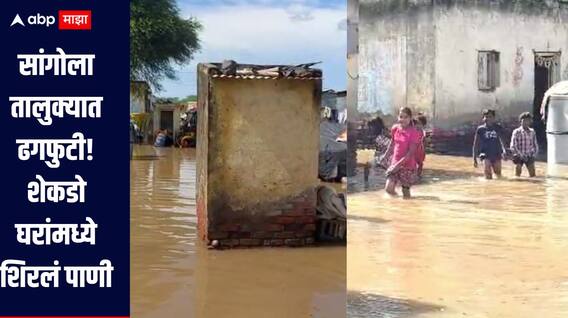 सांगोला तालुक्यात ढगफुटी, शेकडो घरांमध्ये शिरलं पाणी, शेती पिकांचंही नुकसान 