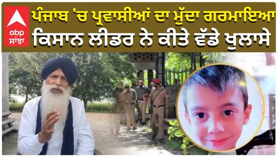 ਪੰਜਾਬ 'ਚ ਪ੍ਰਵਾਸੀਆਂ ਦਾ ਮੁੱਦਾ ਗਰਮਾਇਆ ਕਿਸਾਨ ਲੀਡਰ ਨੇ ਕੀਤੇ ਵੱਡੇ ਖੁਲਾਸੇ