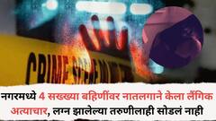 नगरमध्ये 4 सख्ख्या बहि‍णींवर नातलगाने केला लैंगिक अत्याचार, लग्न झालेल्या तरुणीलाही सोडलं नाही, प्रकरण असं आलं उघडकीस, आई- वडील...