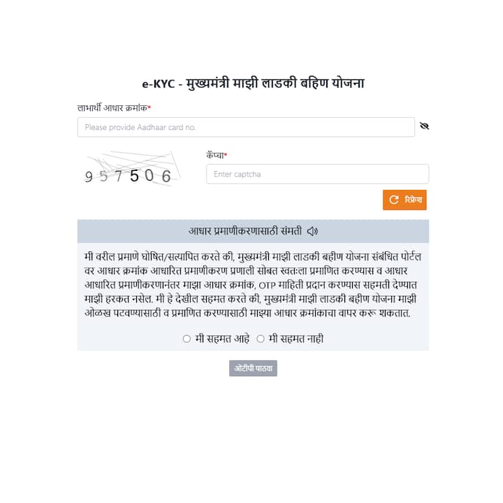 स्टेप 3 : e-KYC - मुख्यमंत्री माझी लाडकी बहीण योजना या पेजवर लाभार्थी आधार क्रमांक नोंदवावा लागेल.  यानंतर कॅप्चा कोड नोंदवा, तो नोंदवताना चूक होणार नाही याची दक्षता घ्या. कॅप्चा कोड नोंदवल्यानंतर आधार प्रमाणीकरणासाठी संमती द्या.