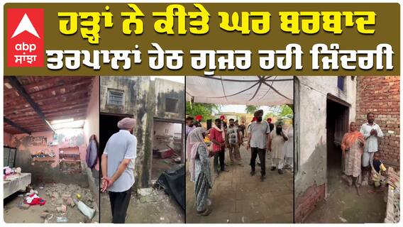 ਹੜ੍ਹਾਂ ਨੇ ਕੀਤੇ ਘਰ ਬਰਬਾਦ,  ਤਰਪਾਲਾਂ ਹੇਠ ਗੁਜਰ ਰਹੀ ਜਿੰਦਗੀ