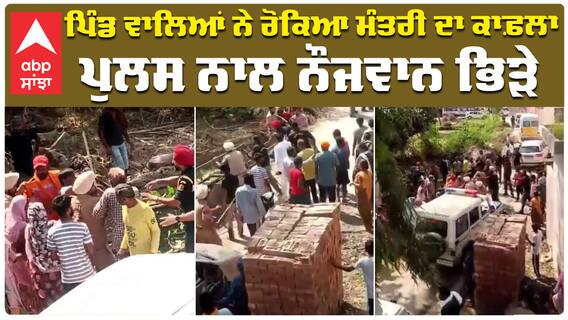 ਪਿੰਡ ਵਾਲਿਆਂ ਨੇ ਰੋਕਿਆ ਮੰਤਰੀ ਦਾ ਕਾਫ਼ਲਾ ਪੁਲਸ ਨਾਲ ਨੌਜਵਾਨ ਭਿੜੇ