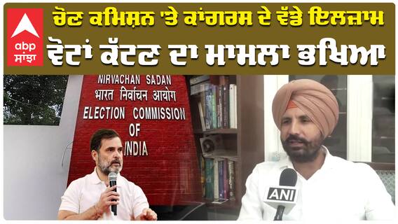 ਚੋਣ ਕਮਿਸ਼ਨ 'ਤੇ ਕਾਂਗਰਸ ਦੇ ਵੱਡੇ ਇਲਜ਼ਾਮ ਵੋਟਾਂ ਕੱਟਣ ਦਾ ਮਾਮਲਾ ਭਖਿਆ