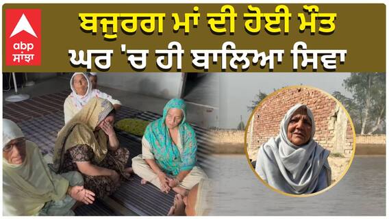 Punjab Floods| ਬਜੁਰਗ ਮਾਂ ਦੀ ਹੋਈ ਮੌਤ, ਘਰ 'ਚ ਹੀ ਬਾਲਿਆ ਸਿਵਾ| abp sanjha
