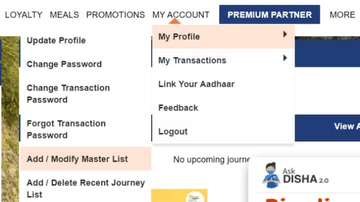 इसके लिए आप IRCTC अकाउंट में पहले ही मास्टर लिस्ट बना सकते हैं. यह फीचर यात्रियों को टिकट बुकिंग के दौरान काफी समय बचाने में मदद करता है. जब बुकिंग खुलती है तो हर सेकंड कीमती होता है. अगर आप तुरंत सभी डिटेल्स भरने लगेंगे तो सीट निकल जाएगी. मास्टर लिस्ट में यह डिटेल पहले से सेव रहती है.