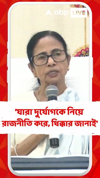 'যারা দুর্যোগকে নিয়ে রাজনীতি করে তাদের ধিক্কার জানাই,' মন্তব্য মুখ্যমন্ত্রীর