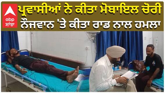 ਪ੍ਰਵਾਸੀਆਂ ਨੇ ਕੀਤਾ ਮੋਬਾਇਲ ਚੋਰੀ, ਨੌਜਵਾਨ 'ਤੇ ਕੀਤਾ ਹਮਲਾ