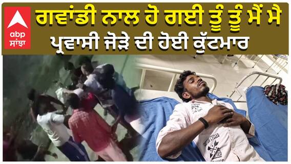 ਗਵਾਂਡੀ ਨਾਲ ਹੋ ਗਈ ਤੂੰ ਤੂੰ ਮੈਂ ਮੈ, ਪ੍ਰਵਾਸੀ ਜੋੜੇ ਦੀ ਹੋਈ ਕੁੱਟਮਾਰ