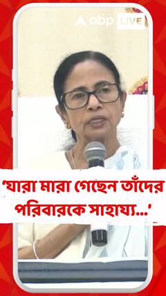 যারা মারা গেছেন তাঁদের পরিবারকে সাহায্য...এবং যাতে কোনও কাজে সুযোগ পায় তার ব্যবস্থা সরকার করবে: মমতা