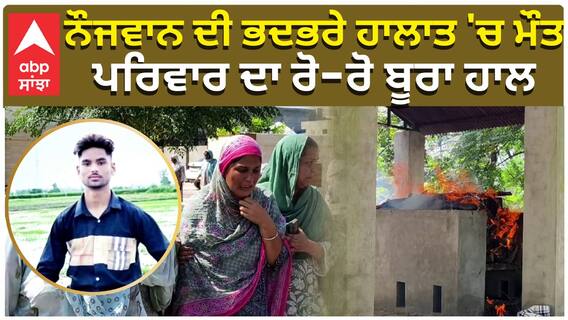 ਨੌਜਵਾਨ ਦੀ ਭਦਭਰੇ ਹਾਲਾਤ 'ਚ ਮੌਤ, ਪਰਿਵਾਰ ਦਾ ਰੋ-ਰੋ ਬੂਰਾ ਹਾਲ