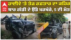 ਹਾਈਵੇ 'ਤੇ ਤੇਜ ਰਫ਼ਤਾਰ ਦਾ ਕਹਿਰ  ਥਾਰ ਗੱਡੀ ਦੇ ਉੱਡੇ ਪਰਖੱਚੇ, 5 ਦੀ ਮੌਤ