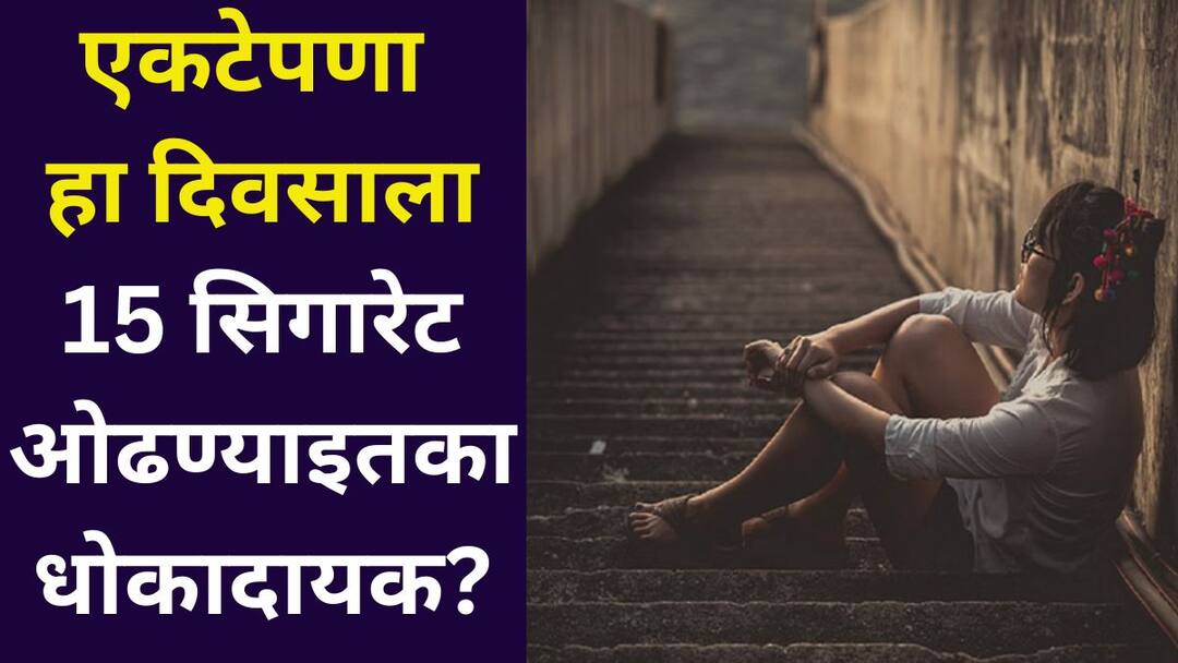 Mental Health: एकटेपणाचा धोकादायक निष्कर्ष, 15 सिगारेट ओढण्याइतकाच एकटेपणा घातक Mental Health marathi news loneliness as dangerous as smoking 15 cigarettes a day A bitter truth dangerous conclusions in front of us Mental Health: एकटेपणाचा धोकादायक निष्कर्ष, 15 सिगारेट ओढण्याइतकाच एकटेपणा घातक
