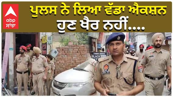 ਪੁਲਸ ਨੇ ਲਿਆ ਵੱਡਾ ਐਕਸ਼ਨ, ਹੁਣ ਖੈਰ ਨਹੀਂ....