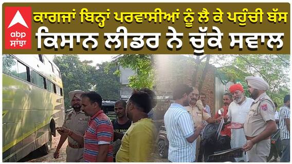 ਕਾਗਜਾਂ ਬਿਨ੍ਹਾਂ ਪਰਵਾਸੀਆਂ ਨੂੰ ਲੈ ਕੇ ਪਹੁੰਚੀ ਬੱਸ, ਕਿਸਾਨ ਲੀਡਰ ਨੇ ਚੁੱਕੇ ਸਵਾਲ
