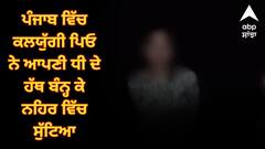 ਪੰਜਾਬ ਵਿੱਚ ਕਲਯੁੱਗੀ ਪਿਓ ਨੇ ਆਪਣੀ ਧੀ ਦੇ ਹੱਥ ਬੰਨ੍ਹ ਕੇ ਨਹਿਰ ਵਿੱਚ ਸੁੱਟਿਆ, ਬਣਾਈ ਵੀਡੀਓ, ਕੋਲ ਖੜ੍ਹੀ ਰੋਂਦੀ ਰਹੀ ਮਾਂ, ਡੁੱਬਣ ਨਾਲ ਮੌਤ