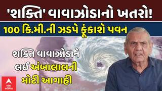 Ambalal Patel on Shakti Cyclone: ગુજરાત પર 'શક્તિ' વાવાઝોડાનો ખતરો!, 100 કિ.મી.ની ઝડપે ફૂંકાશે પવન