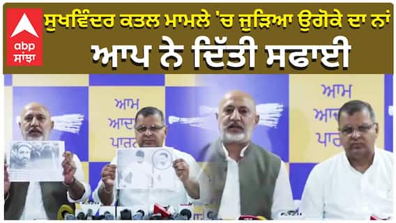 ਸੁਖਵਿੰਦਰ ਕਤਲ ਮਾਮਲੇ 'ਚ ਜੁੜਿਆ ਉਗੋਕੇ ਦਾ ਨਾਂ, ਆਪ ਨੇ ਦਿੱਤੀ ਸਫਾਈ