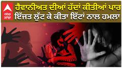 ਹੈਵਾਨੀਅਤ ਦੀਆਂ ਹੱਦਾਂ ਕੀਤੀਆਂ ਪਾਰ, ਇੱਜਤ ਲੁੁੱਟ ਕੇ ਕੀਤਾ ਇੱਟਾਂ ਨਾਲ ਹਮਲਾ