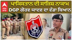 ਪਾਕਿਸਤਾਨ ਦੀ ਸਾਜਿਸ਼ ਨਾਕਾਮ, DGP ਗੋਰਵ ਯਾਦਵ ਦਾ ਵੱਡਾ ਬਿਆਨ