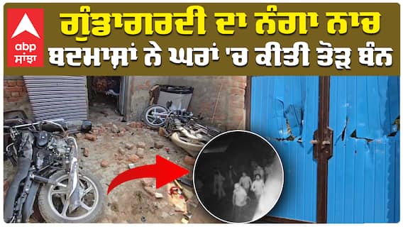 ਗੁੰਡਾਗਰਦੀ ਦਾ ਨੰਗਾ ਨਾਚ ਬਦਮਾਸ਼ਾਂ ਨੇ ਘਰਾਂ 'ਚ ਕੀਤੀ ਤੋੜ ਬੰਨ