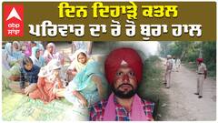 ਦਿਨ ਦਿਹਾੜੇ ਕਤਲ  ਪਰਿਵਾਰ ਦਾ ਰੋ ਰੋ ਬੁਰਾ ਹਾਲ