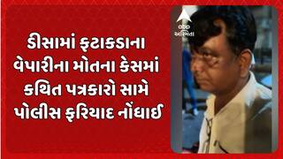 Banaskantha News : ડીસામાં ફટાકડાના વેપારીના મોતના કેસમાં કથિત પત્રકારો સામે પોલીસ ફરિયાદ નોંધાઈ
