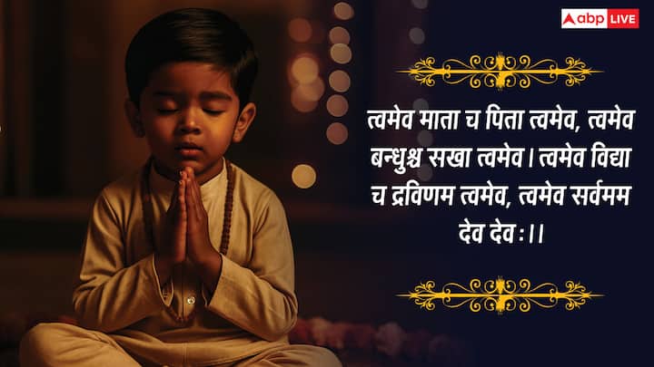 त्वमेव माता च पिता त्वमेव, त्वमेव बन्धुश्च सखा त्वमेव। त्वमेव विद्या च द्रविणम त्वमेव, त्वमेव सर्वमम देव देवः।।