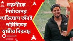 Kolkata News: খাস কলকাতায় তরুণীকে নির্যাতনের অভিযোগ উঠল তাঁরই পরিচিতের স্বামীর বিরুদ্ধে
