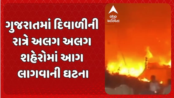Gujarat Fire Incident : ગુજરાતમાં દિવાળીની રાત્રે અલગ અલગ શહેરોમાં આગ લાગવાની ઘટના