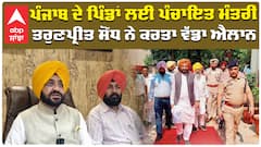 ਪੰਜਾਬ ਦੇ ਪਿੰਡਾਂ ਲਈ ਪੰਚਾਇਤ ਮੰਤਰੀ ਤਰੁਣਪ੍ਰੀਤ ਸੋਂਧ ਨੇ ਕਰਤਾ ਵੱਡਾ ਐਲਾਨ