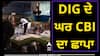 ਪੰਜਾਬ ਦੇ DIG ਘਰ CBI ਦੀ ਰੇਡ, ਕੋਠੀ 'ਚ ਪਹੁੰਚੇ 11 ਅਧਿਕਾਰੀ; 8 ਦਿਨ ਪਹਿਲਾਂ ਹੋਏ ਸੀ ਗ੍ਰਿਫ਼ਤਾਰ