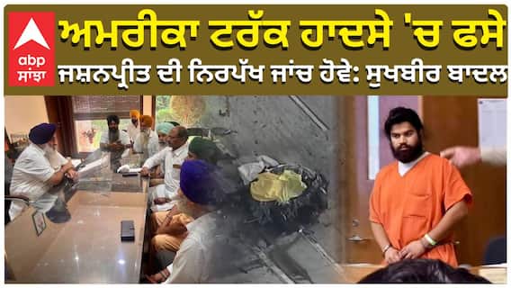 ਅਮਰੀਕਾ ਟਰੱਕ ਹਾਦਸੇ 'ਚ ਫਸੇ, ਜਸ਼ਨਪ੍ਰੀਤ ਦੀ ਨਿਰਪੱਖ ਜਾਂਚ ਹੋਵੇ: ਸੁਖਬੀਰ ਬਾਦਲ