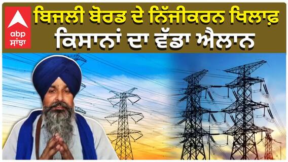 ਬਿਜਲੀ ਬੋਰਡ ਦੇ ਨਿੱਜੀਕਰਨ ਖਿਲਾਫ਼ ਕਿਸਾਨਾਂ ਦਾ ਵੱਡਾ ਐਲਾਨ