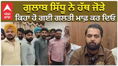ਗੁਲਾਬ ਸਿੱਧੂ ਨੇ ਹੱਥ ਜੋੜੇ, ਕਿਹਾ ਹੋ ਗਈ ਗਲਤੀ ਮਾਫ਼ ਕਰ ਦਿਓ