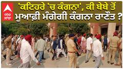 'ਕਟਿਹਰੇ 'ਚ ਕੰਗਨਾ', ਕੀ ਬੇਬੇ ਤੋਂ ਮੁਆਫ਼ੀ ਮੰਗੇਗੀ ਕੰਗਨਾ ਰਾਣੌਤ ?