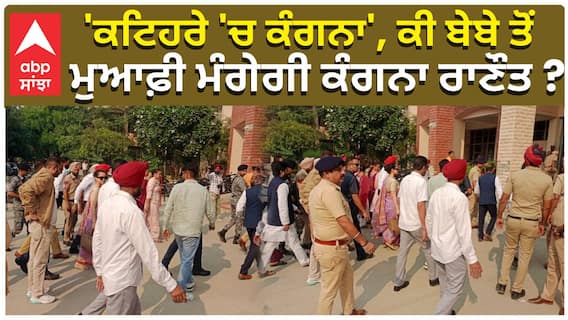 'ਕਟਿਹਰੇ 'ਚ ਕੰਗਨਾ', ਕੀ ਬੇਬੇ ਤੋਂ ਮੁਆਫ਼ੀ ਮੰਗੇਗੀ ਕੰਗਨਾ ਰਾਣੌਤ ?