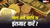सोना-चांदी खरीदें या अभी इंतजार करें? जानें गोल्ड रेट में आगे आएगी कमी या होगा बड़ा उछाल