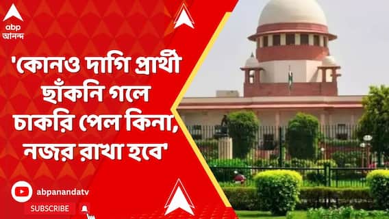 'কোনও দাগি প্রার্থী ছাঁকনি গলে চাকরি পেল কিনা, নজর রাখা হবে' জানিয়ে দিল সুপ্রিম কোর্ট