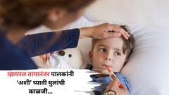 पालकांनो, व्हायरल तापानंतर 'अशी' घ्या मुलांची काळजी; वाचा काय करावं आणि काय करु नये?