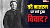 Vande Mataram Controversy: कांग्रेस ने क्यों लगा दी थी वंदे मातरम गाने पर पाबंदी, किन लाइनों को लेकर हुआ था विवाद?
