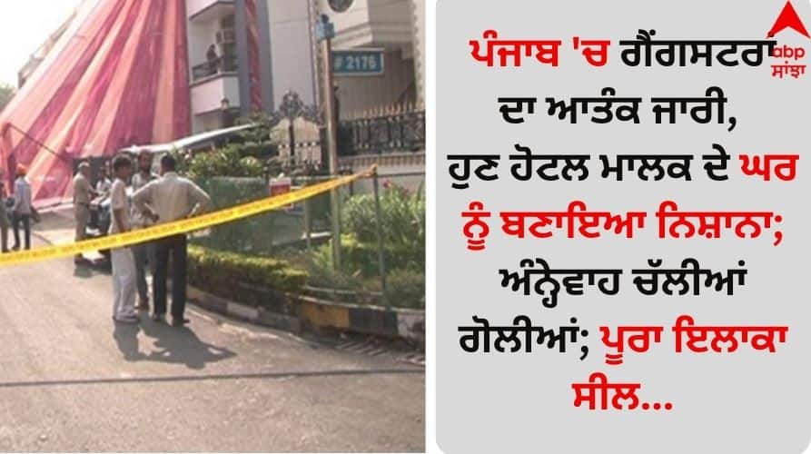 Punjab News: ਪੰਜਾਬ 'ਚ ਗੈਂਗਸਟਰਾਂ ਦਾ ਆਤੰਕ ਜਾਰੀ, ਹੁਣ ਹੋਟਲ ਮਾਲਕ ਦੇ ਘਰ ਨੂੰ ਬਣਾਇਆ ਨਿਸ਼ਾਨਾ; ਅੰਨ੍ਹੇਵਾਹ ਚੱਲੀਆਂ ਗੋਲੀਆਂ; ਪੂਰਾ ਇਲਾਕਾ ਸੀਲ... Chandigarh News: Terror of gangsters continues in Punjab, now hotel owner's house targeted; bullets fired indiscriminately; entire area sealed... Punjab News: ਪੰਜਾਬ 'ਚ ਗੈਂਗਸਟਰਾਂ ਦਾ ਆਤੰਕ ਜਾਰੀ, ਹੁਣ ਹੋਟਲ ਮਾਲਕ ਦੇ ਘਰ ਨੂੰ ਬਣਾਇਆ ਨਿਸ਼ਾਨਾ; ਅੰਨ੍ਹੇਵਾਹ ਚੱਲੀਆਂ ਗੋਲੀਆਂ; ਪੂਰਾ ਇਲਾਕਾ ਸੀਲ...