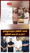 Rajinikanth Kamal haasan : ஒன்றுசேரும் ரஜினி - கமல்! ரஜினி கடைசி படமா?