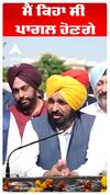 CM Bhagwant Maan |ਮੈਂ ਕਿਹਾ ਸੀ ਪਾਗਲ ਹੋਣਗੇ।