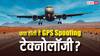 क्या है GPS Spoofing टेक्नोलॉजी जिसने 800 फ्लाइट्स पर डाला असर, जानिए क्यों खड़ा हो गया बड़ा खतरा?