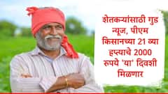 शेतकऱ्यांसाठी गुड न्यूज, अखेर प्रतीक्षा संपली, 'या' दिवशी पीएम किसानचे 2000 रुपये खात्यात येणार  